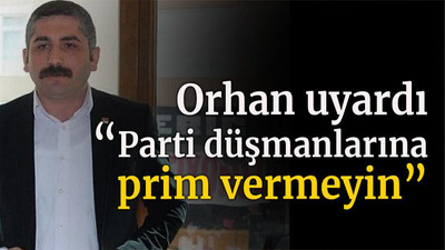 Orhan uyardı “Parti düşmanlarına prim vermeyin”